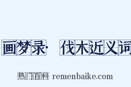 画梦录·伐木近义词是什么意思的图片